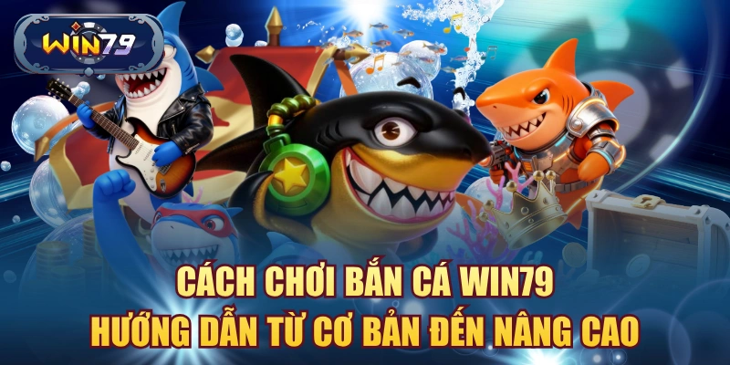 Cách chơi Bắn Cá Win79
