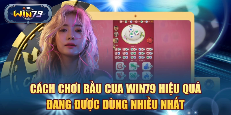 Cách chơi Bầu Cua Win79 hiệu quả đang được dùng nhiều nhất